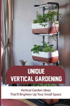 Paperback Unique Vertical Gardening: Vertical Garden Ideas That'll Brighten Up Your Small Space: What Herbs Grow Well In A Vertical Garden Book