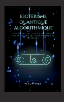 Paperback Esotérisme Algorithmique Quantique: Décoder les forces invisibles qui dirigent les flux financiers mondiaux [French] Book