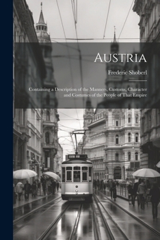 Paperback Austria: Containing a Description of the Manners, Customs, Character and Costumes of the People of That Empire Book