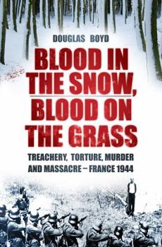 Hardcover Blood in the Snow, Blood on the Grass: Treachery, Torture, Murder and Massacre - France 1944 Book