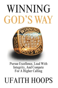 Winning God’s Way: Pursue Excellence, Lead With Integrity, And Compete For A Higher Calling