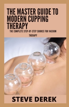 Paperback The Master Guide To Modern Cupping Therapy: The Complete Step-by-Step Source for Vacuum Therapy Book