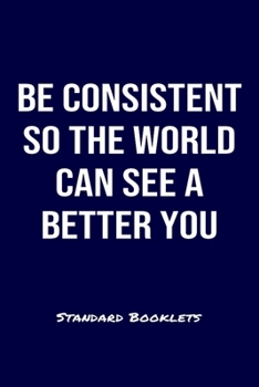 Be Consistent So The World Can See A Better You Standard Booklets: A softcover fitness tracker to record four days worth of exercise plus cardio.