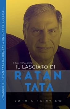 Il Lasciato di Ratan Tata: dal 1937 al 2024 - Il Viaggio di Ratan Tata da Bombay a un Impero Globale... (Italian Edition)