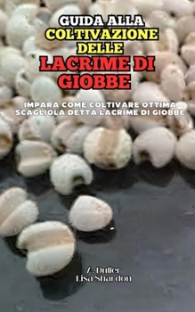 Guida alla Coltivazione delle Lacrime di Giobbe: Impara come coltivare ottima Scagliola o Lacrime di Giobbe (Italian Edition)