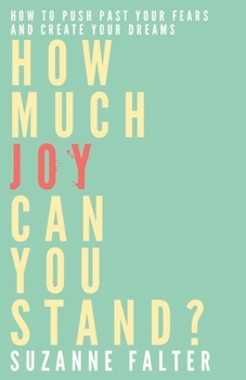 How Much Joy Can You Stand : A Creative Guide to Facing Your Fears and Making Your Dreams Come True (Revised, updated, and with new chapters) - Book #3 of the Joy Series
