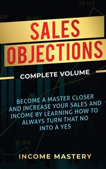 Paperback Sales Objections: Become a Master Closer and Increase Your Sales and Income by Learning How to Always Turn That No into a Yes Complete V Book