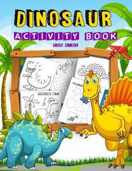 Paperback Dinosaur Activity Book For Kids: Many Funny Activites for Kids Ages 3-8 in Dinosaur Theme, Dot to Dot, Coloring Pages, Maze, How to Draw Dino and Trac Book
