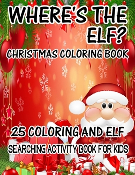 Where's The ELF? Christmas Coloring Book 25 Coloring And Elf Searching Activity Book For Kids: ( ELF ) Search And Find Book For Kids