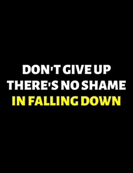 Don't Give Up There's No Shame In Falling Down : lined professional notebook/journal A perfect office gift for coworkers: Amazing Notebook/Journal/Workbook - Perfectly Sized 8.5x11" - 120 Pages