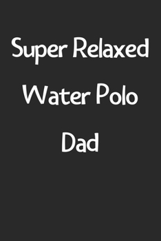 Super Relaxed Water Polo Dad: Lined Journal, 120 Pages, 6 x 9, Funny Water Polo Gift Idea, Black Matte Finish (Super Relaxed Water Polo Dad Journal)
