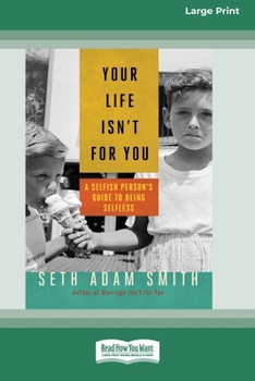 Paperback Your Life Isn't for You: A Selfish Person's Guide to Being Selfless [16 Pt Large Print Edition] Book