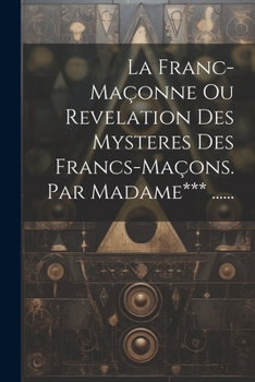 Paperback La Franc-maçonne Ou Revelation Des Mysteres Des Francs-maçons. Par Madame*** ...... [French] Book