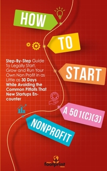 Paperback How to Start a 501(C)(3) Nonprofit: Step-By-Step Guide To Legally Start, Grow and Run Your Own Non Profit in as Little as 30 Days Book