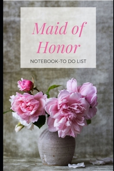 Maid of Honor Notebook: To Do List: Beautiful Pink Flower Bouquet Blank Journal Notebook: Bridesmaid Proposal Things To Do:  Organizer for Maid of ... Dates, Proposal Gift For Bridesmaids.