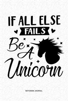 If All Fails Be A Unicorn: A 6x9 Inch Diary Notebook Journal With A Bold Font Text Slogan On A Matte Cover and 120 Blank Lined Pages Makes A Great Alternative To A Card