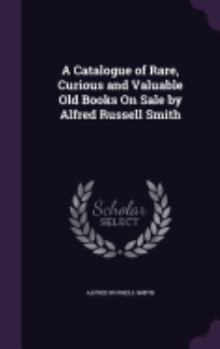 Hardcover A Catalogue of Rare, Curious and Valuable Old Books On Sale by Alfred Russell Smith Book