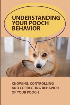 Paperback Understanding Your Pooch Behavior: Knowing, Controlling And Correcting Behavior Of Your Pooch: What Motivates You And Your Pooch Book