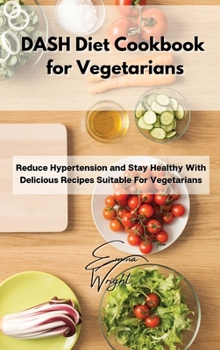 Hardcover DASH Diet Cookbook for Vegetarians: Reduce Hypertension and Stay Healthy With Delicious Recipes Suitable For Vegetarians Book