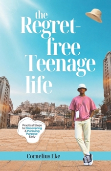 Paperback The Regret-Free Teenage Life: Practical Steps to Discovering and Pursuing Purpose Early Book