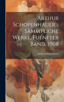 Arthur Schopenhauer's S�mmtliche Werke, Fuenfter Band, 1908