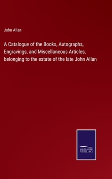 Hardcover A Catalogue of the Books, Autographs, Engravings, and Miscellaneous Articles, belonging to the estate of the late John Allan Book