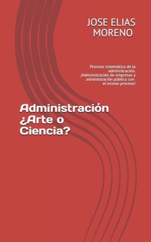 Administraci�n �Arte o Ciencia?: Proceso sistem�tico de la administraci�n. ��Administraci�n de empresas y administraci�n p�blica con el mismo proceso!!