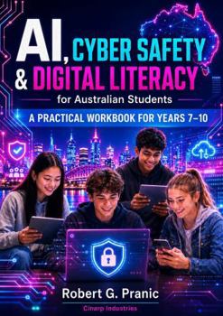 AI, Cyber Safety & Digital Literacy for Australian Students: A Practical Workbook for Years 7-10 with Teacher and Parent Guide
