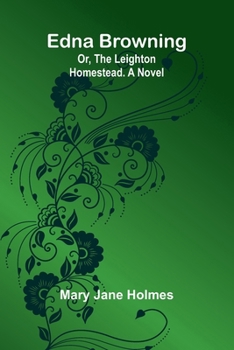 Edna Browning; Or, The Leighton Homestead. A Novel