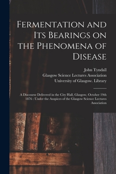 Paperback Fermentation and Its Bearings on the Phenomena of Disease [electronic Resource]: a Discourse Delivered in the City Hall, Glasgow, October 19th 1876: U Book