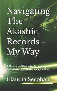 Paperback Navigating The Akashic Records - My Way: A Grounded Guide to Accessing and Working with the Akashic Field Book