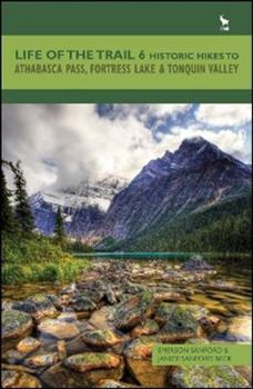 Life of the Trail 6: Historic Hikes to Athabasca Pass, Fortress Lake and Tonquin Valley - Book #6 of the Life of the Trail