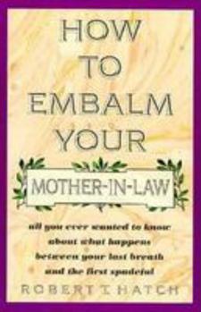 Paperback How to Embalm Your Mother-In-Law: All You Ever Wanted to Know about What Happens Between Your Last Breath and the First Spadeful Book