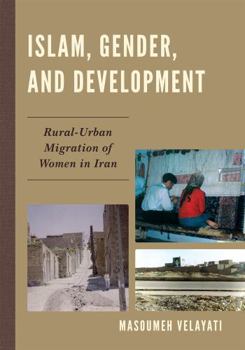 Hardcover Islam, Gender, and Development: Rural-Urban Migration of Women in Iran Book