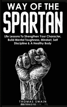 Paperback Way of The Spartan: Life Lessons To Strengthen Your Character, Build Mental Toughness, Mindset, Self Discipline & A Healthy Body Book