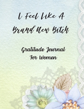 Paperback I Feel Like A Brand New Bitch: Gratitude Journal For Women: 108 Days Of Daily Practice With Gratitude And Motivational Quotes ( Day And Night Reflect Book