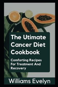 THE ULTIMATE CANCER DIET COOKBOOK: COMFORTING RECIPES FOR TREATMENT AND RECOVERY