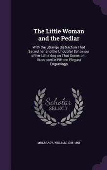 Hardcover The Little Woman and the Pedlar: With the Strange Distraction That Seized her and the Undutiful Behaviour of her Little dog on That Occasion: Illustra Book