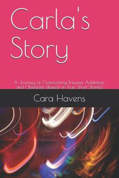 Paperback Carla's Story: A Journey of Overcoming Trauma, Addiction, and Obstacles (Based on True, Short Stories) Book