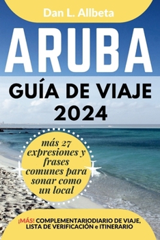 ARUBA Guía de viaje 2024: Para viajeros solitarios, familias, parejas y atracciones imperdibles con un plan de itinerario ideal de 7 días y una