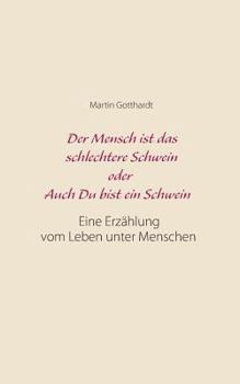 Paperback Der Mensch ist das schlechtere Schwein oder: Auch Du bist ein Schwein: Eine Erzählung vom Leben unter Menschen [German] Book
