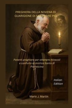 PREGHIERA DELLA NOVENA DI GUARIGIONE DI SAN PADRE PIO: Potenti preghiere per ottenere miracoli e conforto al mistico Santo di Pietrelcina