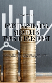 Hardcover Investing and Trading Strategies - Types of Investment: A clear and comprehensive guide to the most essential and profitable forms of investment Book