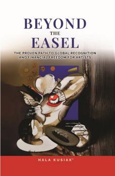 Hardcover BEYOND THE EASEL: THE PROVEN PATH TO GLOBAL RECOGNITION AND FINANCIAL FREEDOM FOR ARTISTS Book