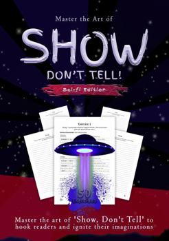 Show, Don't Tell - Sci-fi Writer's Edition: 50 Exercises to help Sci-Fi Writers to Master the Art of 'Show, Don't Tell' to Hook Readers and Ingnite Their Imaginations