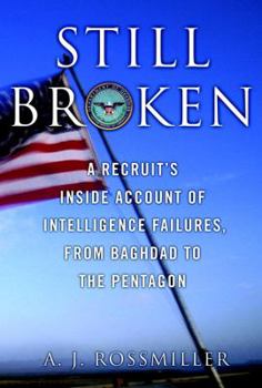 Hardcover Still Broken: A Recruit's Inside Account of Intelligence Failures, from Baghdad to the Pentagon Book