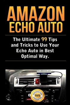 Paperback Amazon Echo Auto: The Ultimate 99 Tips and Tricks to Use Your Echo Auto in Best Optimal Way Book