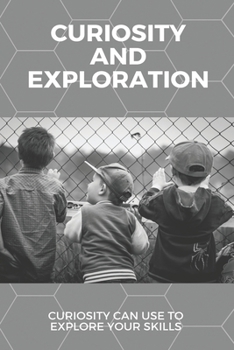 Paperback Curiosity And Exploration: Curiosity Can Use To Explore Your Skills: Ways To Develop Your Curiosity Book
