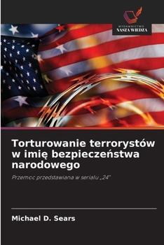 Torturowanie terrorystów w imie bezpieczenstwa narodowego (Polish Edition)