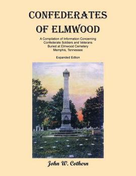 Paperback Confederates of Elmwood: A Compilation of Information Concerning Confederate Soldiers and Veterans Buried at Elmwood Cemetery, Memphis, Tenness Book